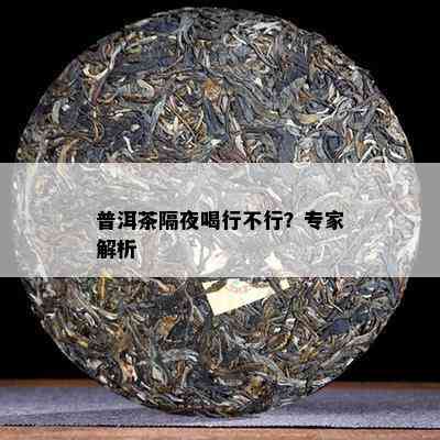 普洱茶隔夜喝行不行？专家解析