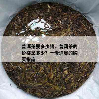 普洱茶要多少钱，普洱茶的价格是多少？一份详尽的购买指南