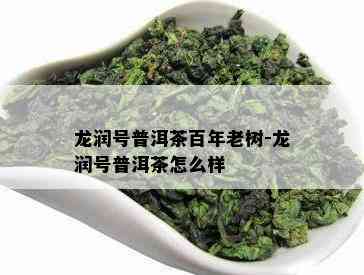 龙润号普洱茶百年老树-龙润号普洱茶怎么样