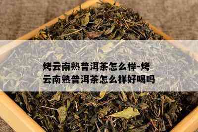 烤云南熟普洱茶怎么样-烤云南熟普洱茶怎么样好喝吗