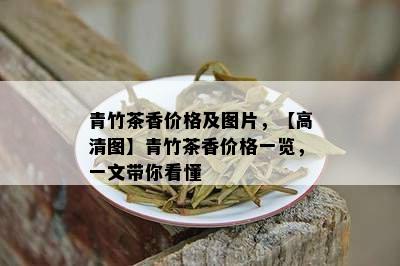 青竹茶香价格及图片，【高清图】青竹茶香价格一览，一文带你看懂