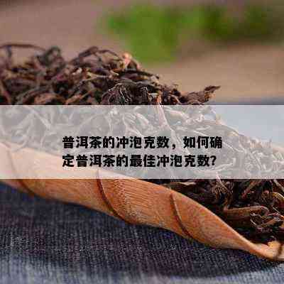 普洱茶的冲泡克数，如何确定普洱茶的更佳冲泡克数？