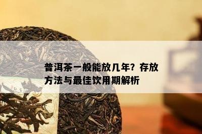 普洱茶一般能放几年？存放方法与更佳饮用期解析