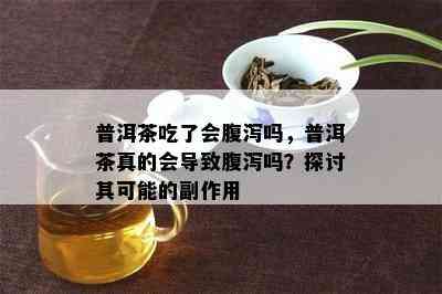 普洱茶吃了会腹泻吗，普洱茶真的会导致腹泻吗？探讨其可能的副作用