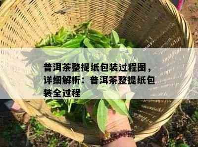 普洱茶整提纸包装过程图，详细解析：普洱茶整提纸包装全过程