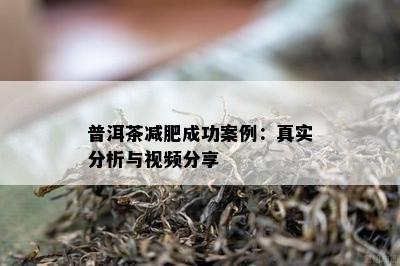 普洱茶减肥成功案例：真实分析与视频分享