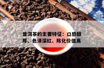 普洱茶的主要特征：口感醇厚、色泽深红、陈化价值高