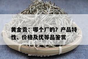 黄金贡：哪个厂的？产品特性、价格及优等品鉴赏