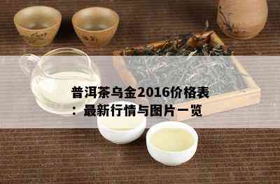 普洱茶乌金2016价格表：最新行情与图片一览