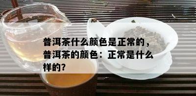 普洱茶什么颜色是正常的，普洱茶的颜色：正常是什么样的？