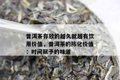 普洱茶存放的越久就越有饮用价值，普洱茶的陈化价值：时间赋予的味道