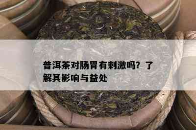 普洱茶对肠胃有 *** 吗？了解其影响与益处