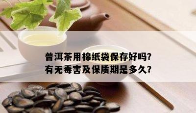 普洱茶用棉纸袋保存好吗？有无害及保质期是多久？