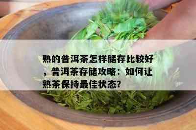 熟的普洱茶怎样储存比较好，普洱茶存储攻略：如何让熟茶保持更佳状态？