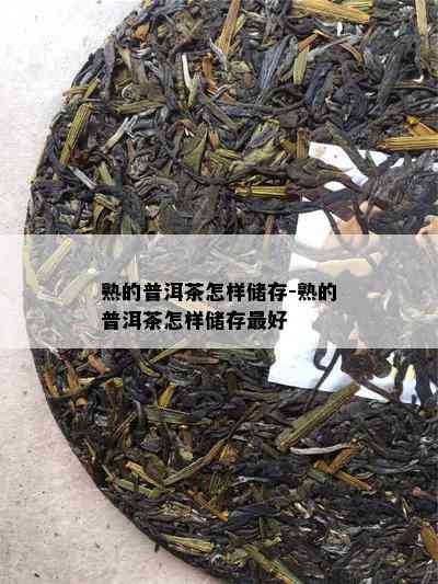 熟的普洱茶怎样储存-熟的普洱茶怎样储存更好