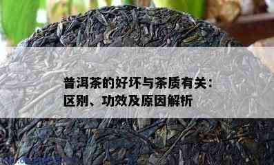 普洱茶的好坏与茶质有关：区别、功效及原因解析