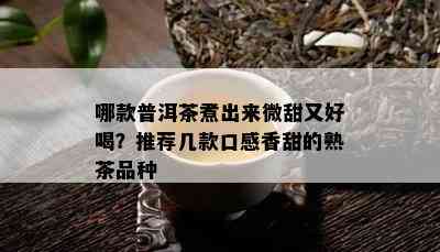 哪款普洱茶煮出来微甜又好喝？推荐几款口感香甜的熟茶品种