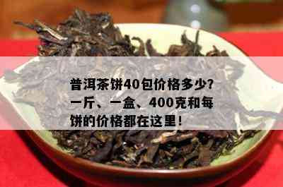 普洱茶饼40包价格多少？一斤、一盒、400克和每饼的价格都在这里！