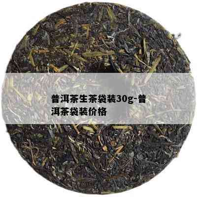 普洱茶生茶袋装30g-普洱茶袋装价格