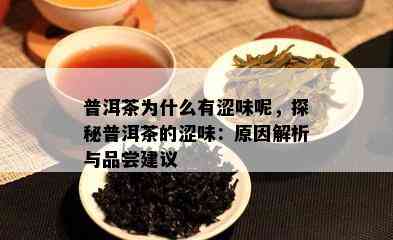 普洱茶为什么有涩味呢，探秘普洱茶的涩味：原因解析与品尝建议