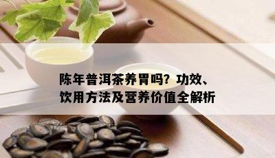 陈年普洱茶养胃吗？功效、饮用方法及营养价值全解析