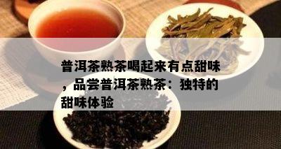 普洱茶熟茶喝起来有点甜味，品尝普洱茶熟茶：独特的甜味体验