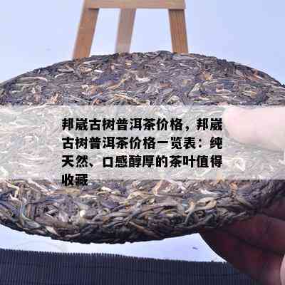 邦崴古树普洱茶价格，邦崴古树普洱茶价格一览表：纯天然、口感醇厚的茶叶值得收藏