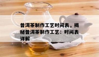 普洱茶制作工艺时间表，揭秘普洱茶制作工艺：时间表详解