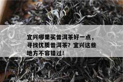 宜兴哪里买普洱茶好一点，寻找优质普洱茶？宜兴这些地方不容错过！