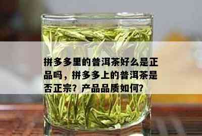 拼多多里的普洱茶好么是正品吗，拼多多上的普洱茶是否正宗？产品品质如何？