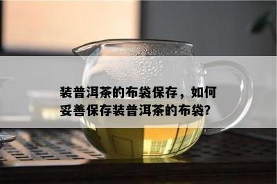 装普洱茶的布袋保存，如何妥善保存装普洱茶的布袋？