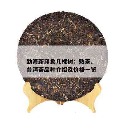 勐海新印象几棵树：熟茶、普洱茶品种介绍及价格一览