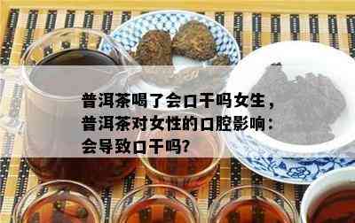 普洱茶喝了会口干吗女生，普洱茶对女性的口腔影响：会导致口干吗？