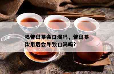 喝普洱茶会口渴吗，普洱茶饮用后会导致口渴吗？