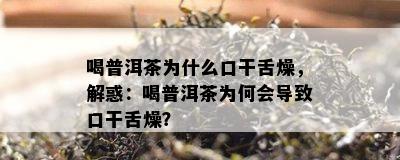 喝普洱茶为什么口干舌燥，解惑：喝普洱茶为何会导致口干舌燥？