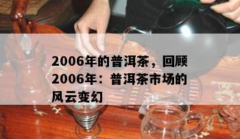 2006年的普洱茶，回顾2006年：普洱茶市场的风云变幻