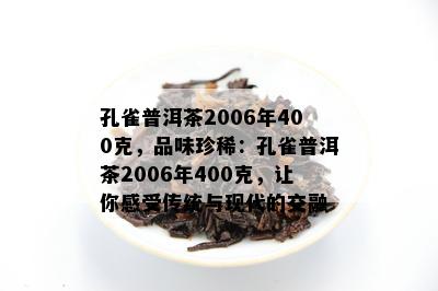 孔雀普洱茶2006年400克，品味珍稀：孔雀普洱茶2006年400克，让你感受传统与现代的交融