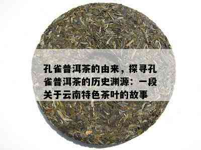 孔雀普洱茶的由来，探寻孔雀普洱茶的历史渊源：一段关于云南特色茶叶的故事