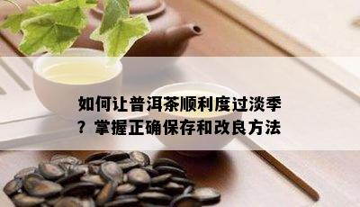 如何让普洱茶顺利度过淡季？掌握正确保存和改良方法