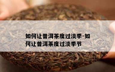 如何让普洱茶度过淡季-如何让普洱茶度过淡季节