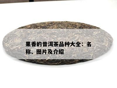 果香的普洱茶品种大全：名称、图片及介绍