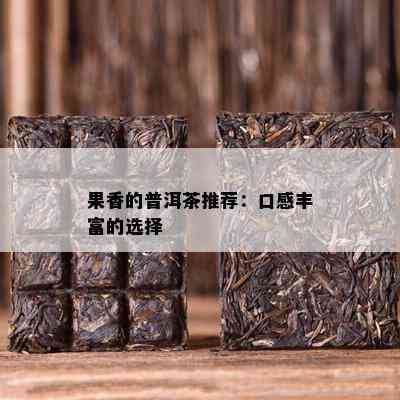 果香的普洱茶推荐：口感丰富的选择