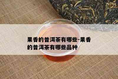 果香的普洱茶有哪些-果香的普洱茶有哪些品种