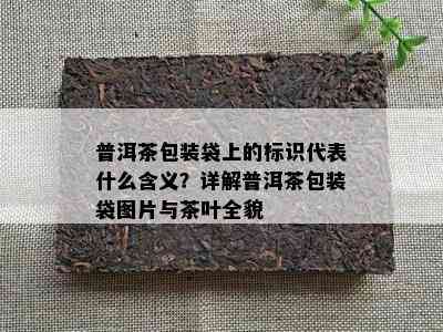 普洱茶包装袋上的标识代表什么含义？详解普洱茶包装袋图片与茶叶全貌