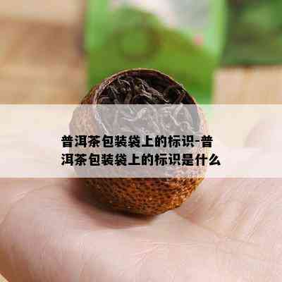 普洱茶包装袋上的标识-普洱茶包装袋上的标识是什么