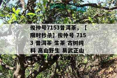 俊仲号7153普洱茶，【限时秒杀】俊仲号 7153 普洱茶 生茶 古树纯料 高山野生 易武正山 纯手工压制 200g