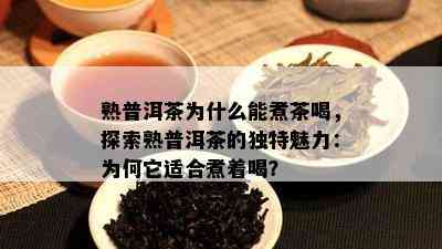 熟普洱茶为什么能煮茶喝，探索熟普洱茶的独特魅力：为何它适合煮着喝？