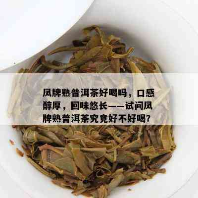 凤牌熟普洱茶好喝吗，口感醇厚，回味悠长——试问凤牌熟普洱茶究竟好不好喝？