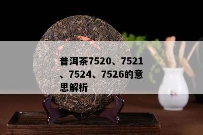 普洱茶7520、7521、7524、7526的意思解析