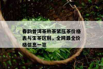 春韵普洱茶熟茶紧压茶价格表与生茶区别，全网最全价格信息一览